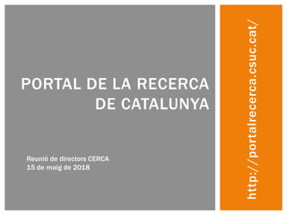 http://portalrecerca.csuc.cat/
PORTAL DE LA RECERCA
DE CATALUNYA
Reunió de directors CERCA
15 de maig de 2018
 