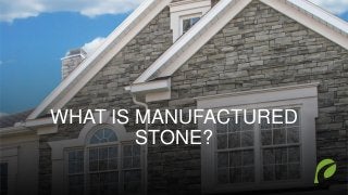 WHAT IS MANUFACTURED
STONE?
 
