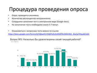 Процедура проведения опроса
• Опрос проводится анонимно.
• Количество респондентов неограниченно.
• Сотрудники заполняют тест в электронном виде (Google docs).
• На заполнение теста необходимо около 5-7 минут.
• Ознакомиться с вопросами теста можно по ссылке
https://docs.google.com/forms/d/1QbwHUr5Q6PvZcj2oRSDPXnl9AH3Rd_J0uCprYrbxaXI/edit
 