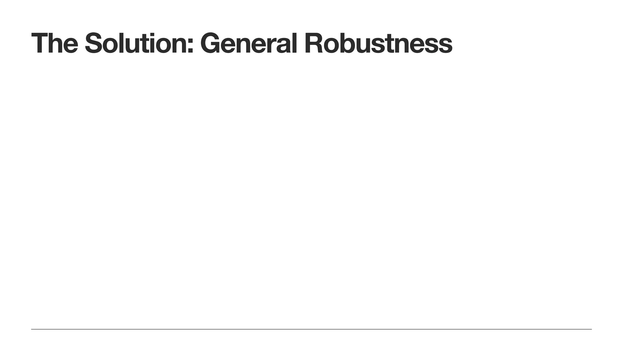 The Solution: General Robustness
 