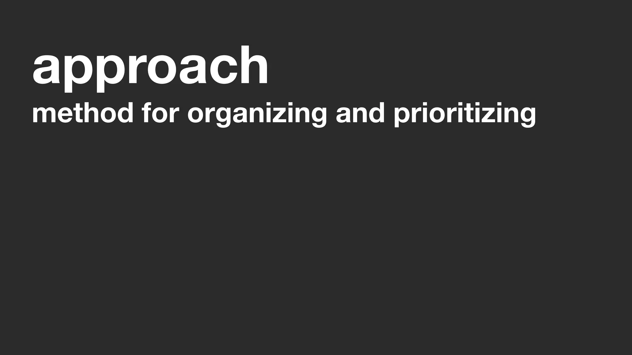 approach
method for organizing and prioritizing
 