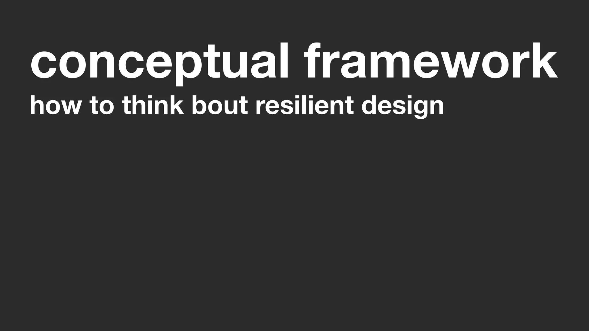 conceptual framework
how to think bout resilient design
 