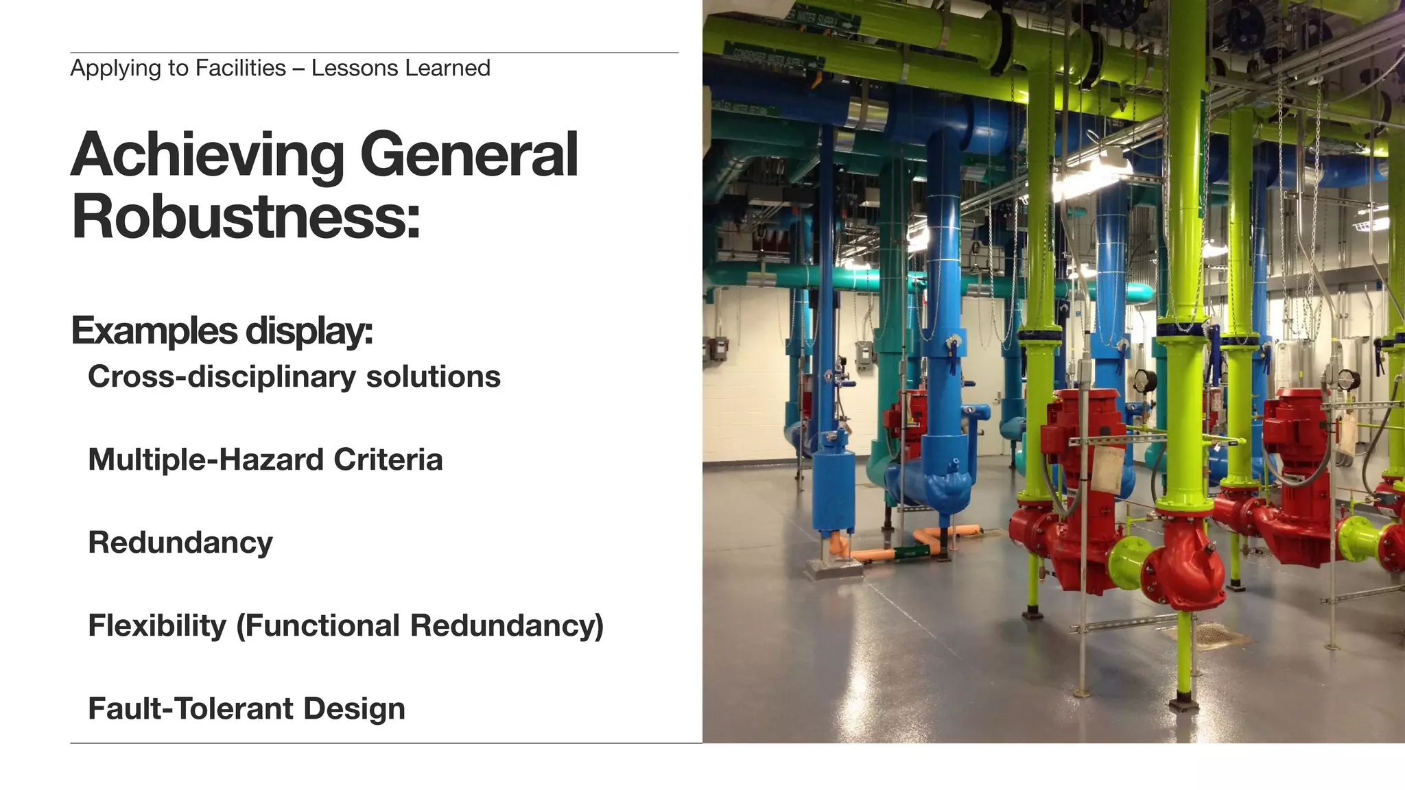 Achieving General
Robustness:
Examples display:
Cross-disciplinary solutions
Multiple-Hazard Criteria
Redundancy
Flexibility (Functional Redundancy)
Fault-Tolerant Design
Applying to Facilities – Lessons Learned
 