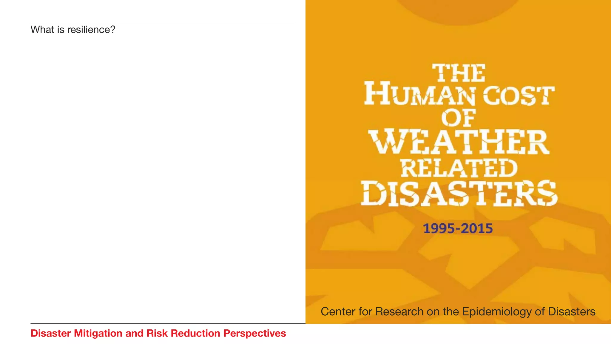 Disaster Mitigation and Risk Reduction Perspectives
What is resilience?
Center for Research on the Epidemiology of Disasters
 