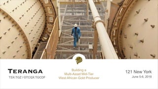 TSX:TGZ / OTCQX:TGCDF
121 New York
June 5-6, 2018
Building a
Multi-Asset Mid-Tier
West African Gold Producer
 