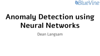 Anomaly Detection using
Neural Networks
Dean Langsam
 