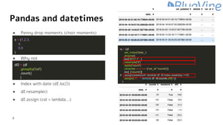 Pandas and datetimes
● Penny drop moments (choir moments)
● Why not
● Index with date (df.loc[])
● df.resample()
● df.assi...