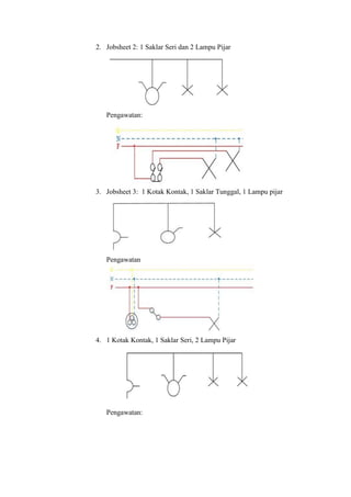 2. Jobsheet 2: 1 Saklar Seri dan 2 Lampu Pijar
Pengawatan:
3. Jobsheet 3: 1 Kotak Kontak, 1 Saklar Tunggal, 1 Lampu pijar
Pengawatan
4. 1 Kotak Kontak, 1 Saklar Seri, 2 Lampu Pijar
Pengawatan:
 