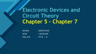 Click to edit Master title style
1
Electronic Devices and
Circuit Theory
Chapter 5 – Chapter 7
N AMA : IBR OH IM
N IM : 18 0 6 0 6 8
KELAS : PTE - A
 