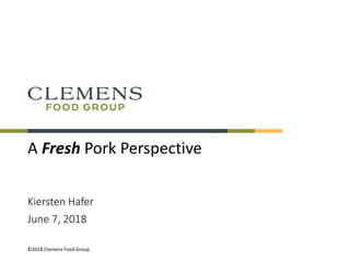 ©2018 Clemens Food Group
A Fresh Pork Perspective
Kiersten Hafer
June 7, 2018
©2018 Clemens Food Group
 