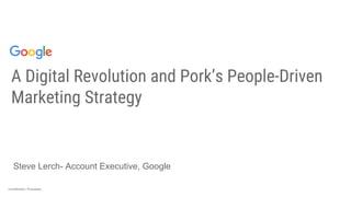 Confidential + ProprietaryConfidential + Proprietary
A Digital Revolution and Pork’s People-Driven
Marketing Strategy
Steve Lerch- Account Executive, Google
 