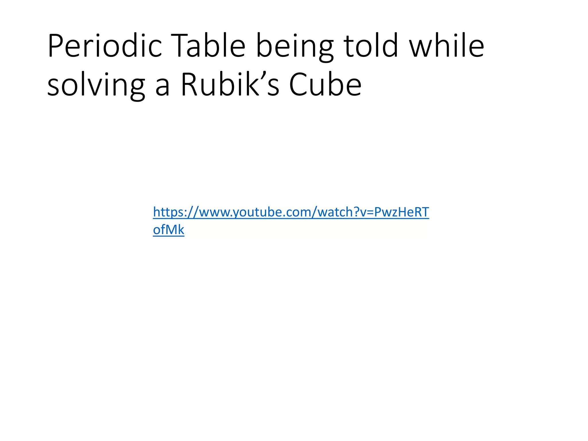 Periodic Table being told while
solving a Rubik’s Cube
https://www.youtube.com/watch?v=PwzHeRT
ofMk
 