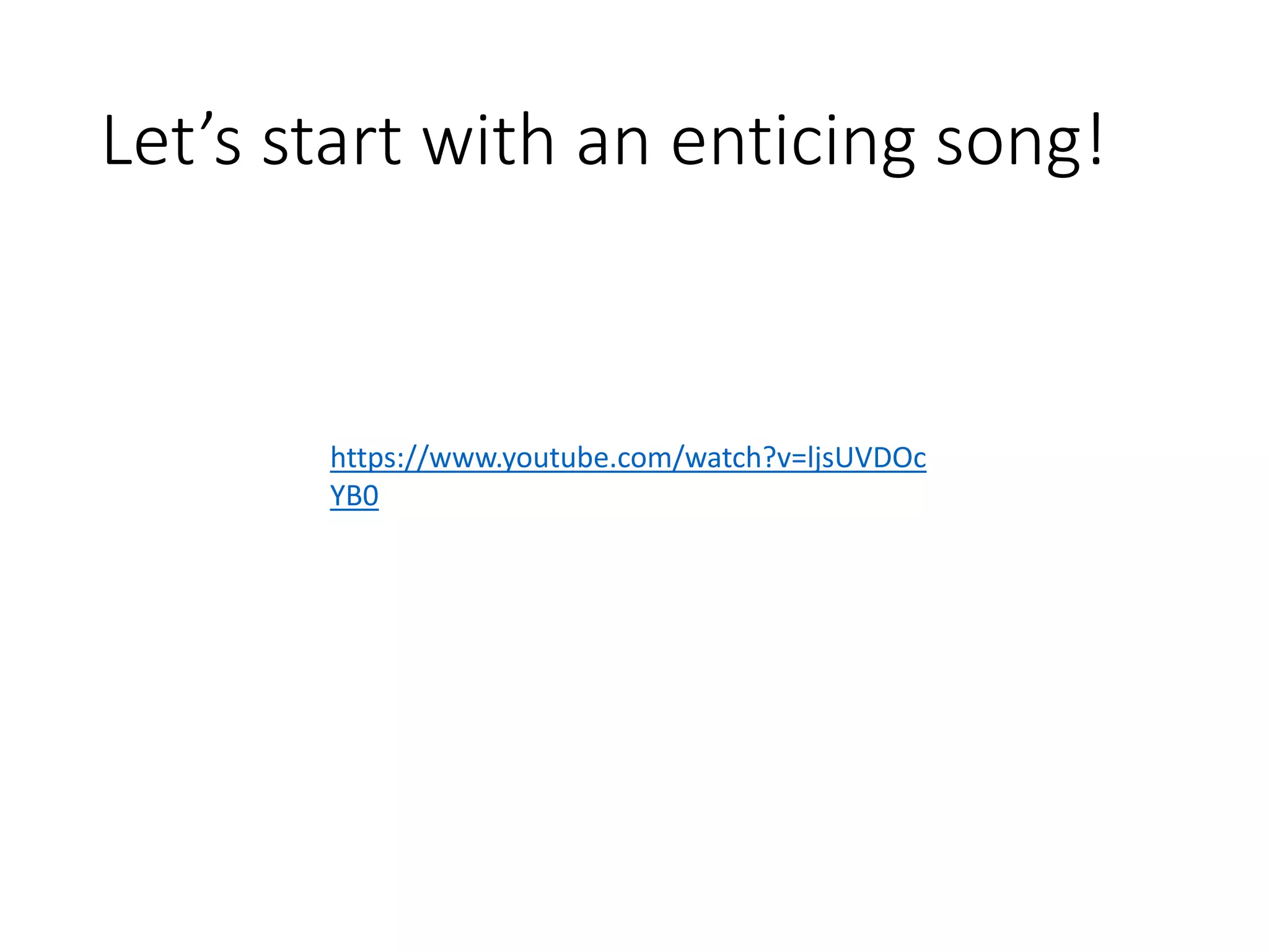 Let’s start with an enticing song!
https://www.youtube.com/watch?v=ljsUVDOc
YB0
 