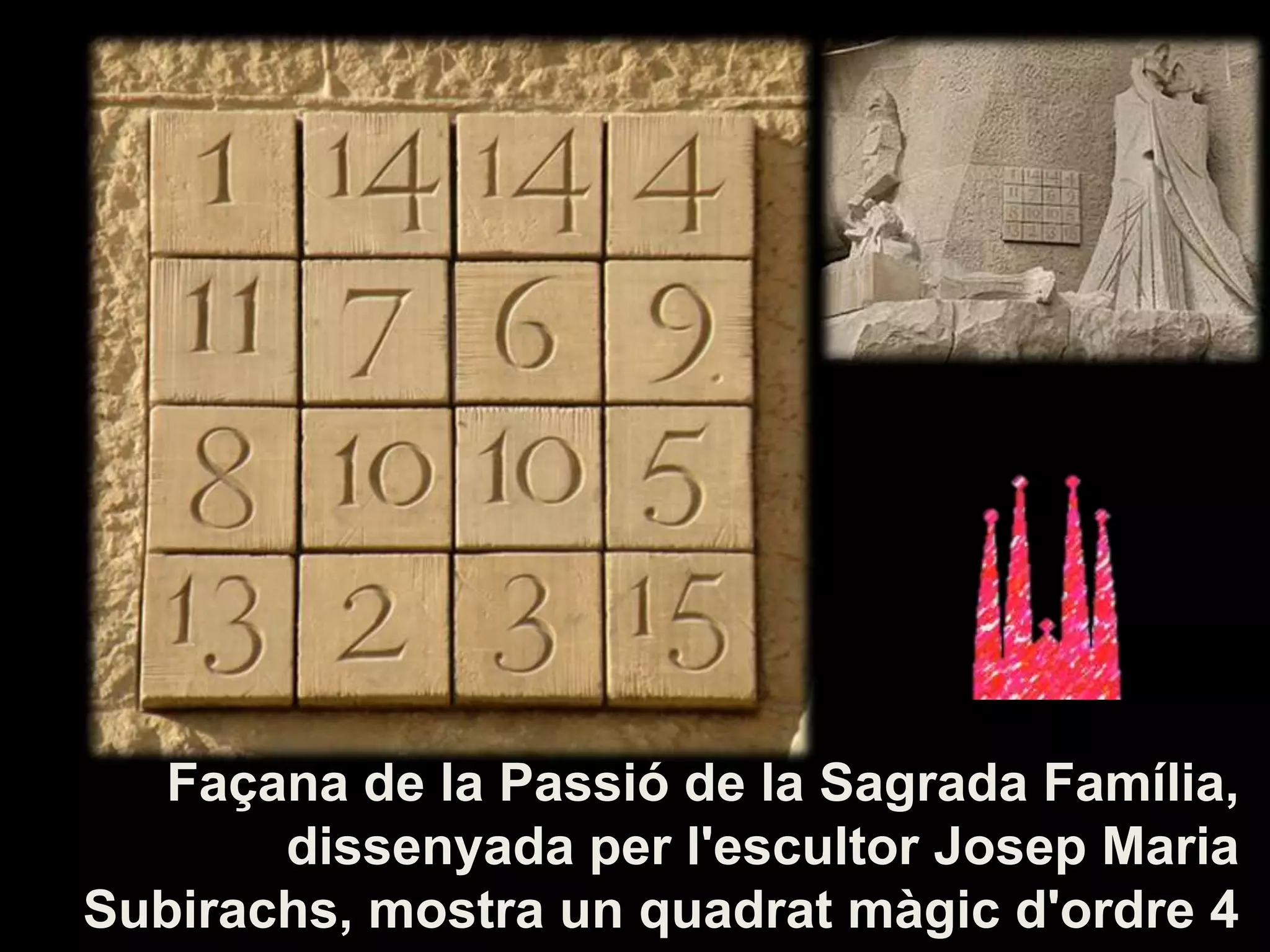 Façana de la Passió de la Sagrada Família,
dissenyada per l'escultor Josep Maria
Subirachs, mostra un quadrat màgic d'ordre 4
 