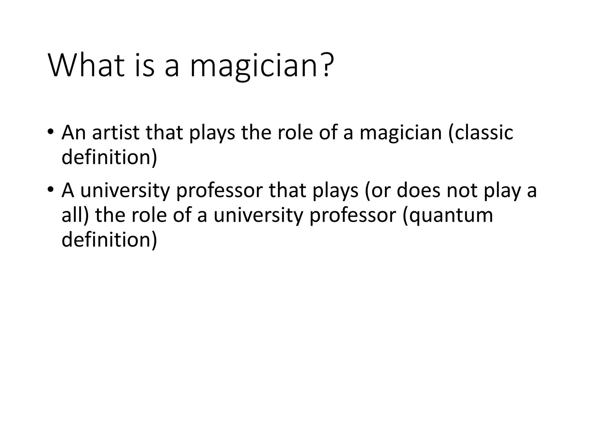 What is a magician?
• An artist that plays the role of a magician (classic
definition)
• A university professor that plays (or does not play a
all) the role of a university professor (quantum
definition)
 