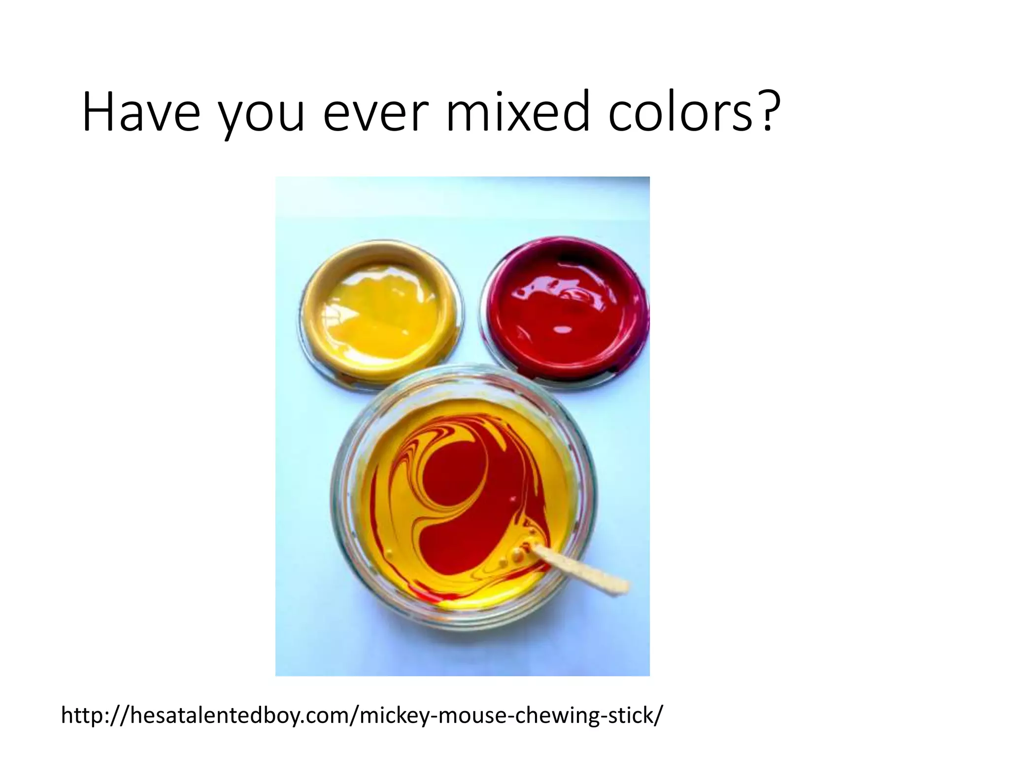 Have you ever mixed colors?
http://hesatalentedboy.com/mickey-mouse-chewing-stick/
 