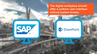 The digital workplace should
offer a uniform user interface
without system breaks
 