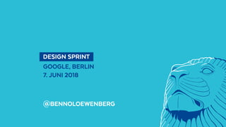   DESIGN SPRINT 
GOOGLE, BERLIN
7. JUNI 2018
@BENNOLOEWENBERG
 