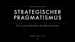 ⚓
HERTJE BRODERSEN ∙ @HYPERCATALECTA
IA KONFERENZ 18・BERLIN・8. JUNI 2018
STRATEGISCHER
PRAGMATISMUS
UX zwischen Idealismus und Monetarisierung
 