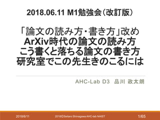 2018.06.11 M1勉強会（改訂版）
「論文の読み方・書き方」改め
ArXiv時代の論文の読み方
こう書くと落ちる論文の書き方
研究室でこの先生きのこるには
AHC-Lab D3 品川 政太朗
2018ⒸSeitaro Shinagawa AHC-lab NAIST2018/6/11 1/65
 