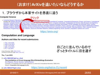2018ⒸSeitaro Shinagawa AHC-lab NAIST
（おまけ）ArXivを追いたいならどうするか
１．ブラウザから本家サイトを愚直に追う
https://arxiv.org/
日ごとに並んでいるので
ざっとタイトルに目を通す
クリック
https://arxiv.org/list/cs.CL/recent
2018/6/11 26/65
 