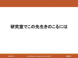 2018ⒸSeitaro Shinagawa AHC-lab NAIST
研究室でこの先生きのこるには
2018/6/11 49/65
 