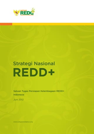 Strategi Nasional

REDD+
Satuan Tugas Persiapan Kelembagaan REDD+
Indonesia

Juni 2012




www.satgasreddplus.org
 
