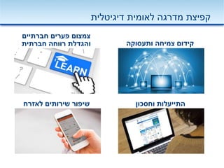 ‫חברתיים‬ ‫פערים‬ ‫צמצום‬
‫חברתית‬ ‫רווחה‬ ‫והגדלת‬ ‫ותעסוקה‬ ‫צמיחה‬ ‫קידום‬
‫לאזרח‬ ‫שירותים‬ ‫שיפור‬ ‫וחסכון‬ ‫התייעלות‬
‫דיגיטלית‬ ‫לאומית‬ ‫מדרגה‬ ‫קפיצת‬
 