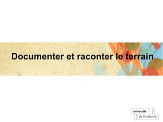 Documenter et raconter le terrain
 