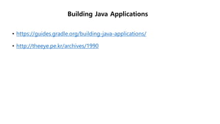 Building Java Applications
• https://guides.gradle.org/building-java-applications/
• http://theeye.pe.kr/archives/1990
 