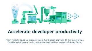 Accelerate developer productivity
From mobile apps to microservices, from small startups to big enterprises,
Gradle helps teams build, automate and deliver better software, faster.
 