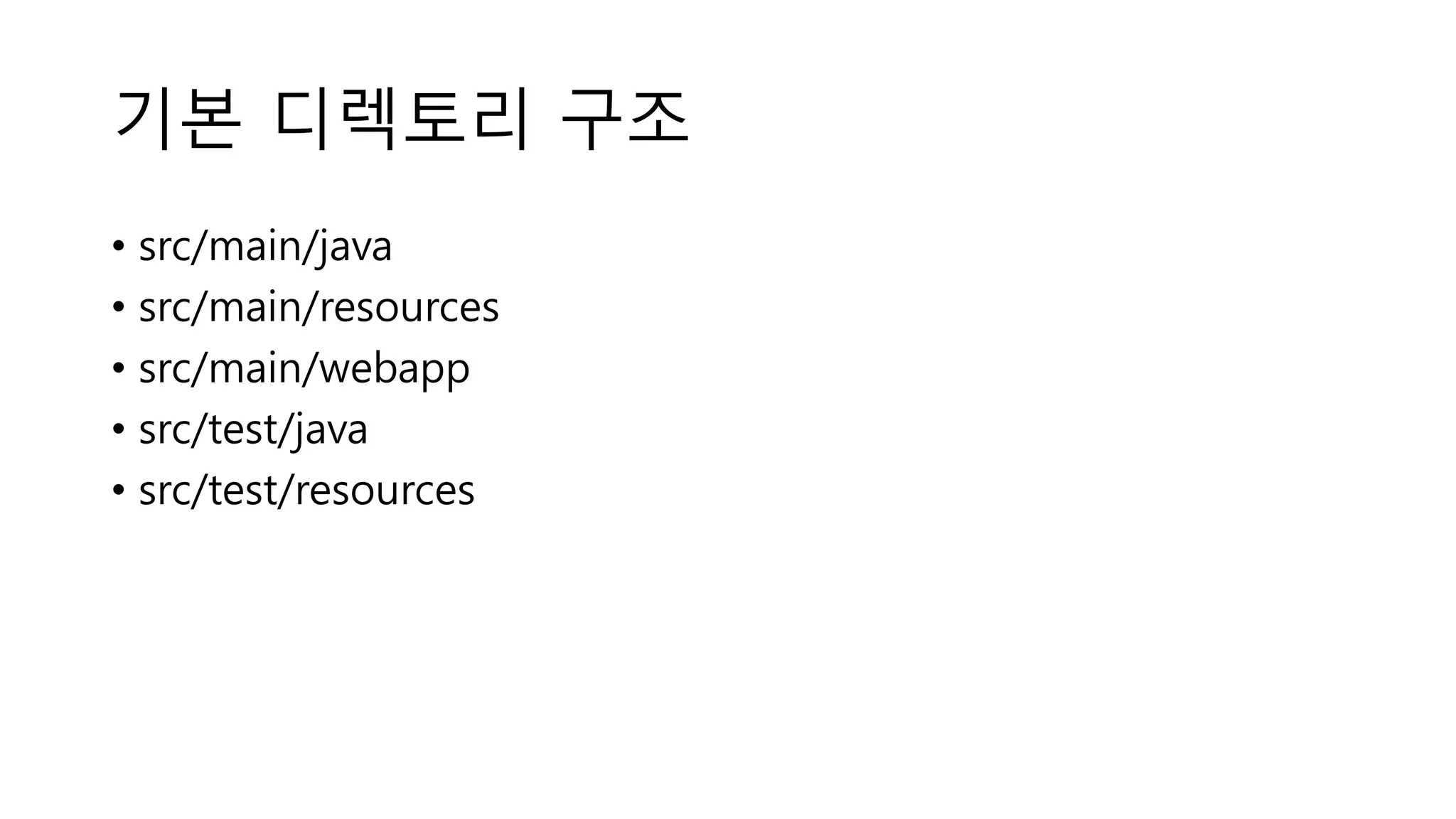 기본 디렉토리 구조
• src/main/java
• src/main/resources
• src/main/webapp
• src/test/java
• src/test/resources
 