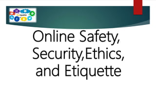 Online Safety,
Security,Ethics,
and Etiquette
 