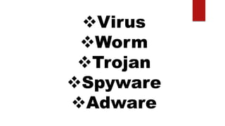 Virus
Worm
Trojan
Spyware
Adware
 