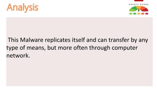 This Malware replicates itself and can transfer by any
type of means, but more often through computer
network.
 