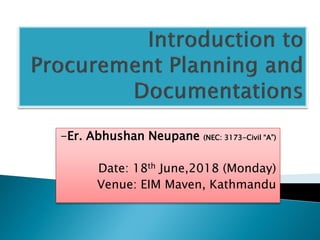 -Er. Abhushan Neupane (NEC: 3173-Civil “A”)
Date: 18th June,2018 (Monday)
Venue: EIM Maven, Kathmandu
 