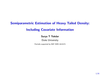 1/30
Semiparametric Estimation of Heavy Tailed Density:
Including Covariate Information
Surya T Tokdar
Duke University
Partially supported by NSF DMS 1613173
 