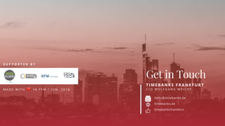 #SocialTech 12
Get in Touch
T I ME B ANK S F RANK F U RT
C / O W O L F G A N G W E I C H T
hello@timebanks.de
timebanks.de
timebanksfrankfurt
S U P P O R T E D B Y
M A D E W I T H ❤ I N F F M / J U N . 2 0 1 8
 