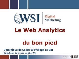 Le Web Analytics
du bon pied
Dominique de Coster & Philippe Le Bot
Consultants du groupe mondial WSI
 