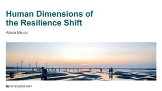 Human Dimensions of
the Resilience Shift
Alexa Bruce
 