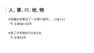 人. 事. 時. 地. 物
保羅在那裏住了一年零六個月……(18:11)
主後50~52年
第三次佈道旅行(18:23)
主後53年
 