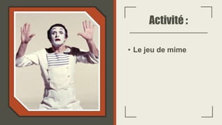Activité :
• Le jeu de mime
 