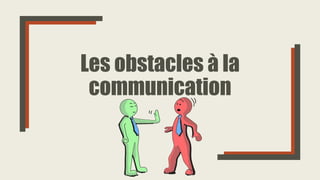 Les obstacles à la
communication
 
