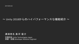 Unity 2018
2018/6/22
Unity Technologies Japan
Developer Relation Engineer
 