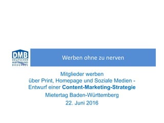 Mitglieder werben
über Print, Homepage und Soziale Medien -
Entwurf einer Content-Marketing-Strategie
Mietertag Baden-Württemberg
22. Juni 2016
Werben ohne zu nerven
 