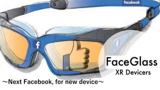 Face Graph
XR Debyers
〜Next Facebook, for new device〜
 