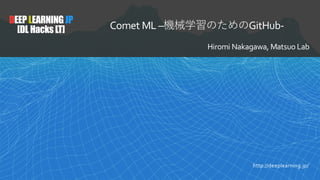 DEEPLEARNINGJP
[DL HacksLT] Comet ML – GitHub-
Hiromi Nakagawa, Matsuo Lab
http://deeplearning.jp/
 
