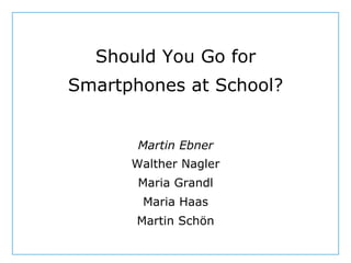 https://pixabay.com/de/eule-vogel-federn-uhu-tiere-3340957/
Should You Go for
Smartphones at School?
Martin Ebner
Walther Nagler
Maria Grandl
Maria Haas
Martin Schön
 