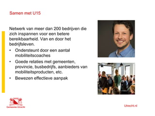 Utrecht.nl
Samen met U15
Netwerk van meer dan 200 bedrijven die
zich inspannen voor een betere
bereikbaarheid. Van en door...