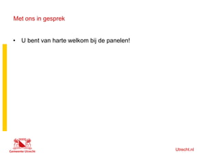 Utrecht.nl
Met ons in gesprek
• U bent van harte welkom bij de panelen!
 
